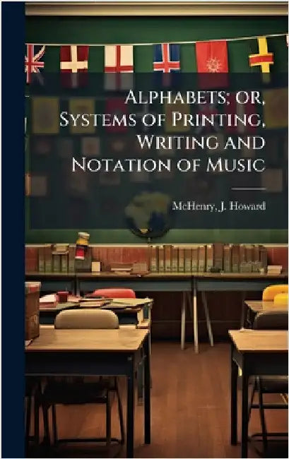 Alphabets; or, Systems of Printing, Writing and Notation of Music by [Mchenry, J. Howard] Comp