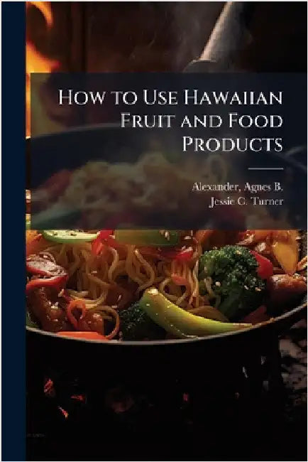 How to Use Hawaiian Fruit and Food Products by Alexander, Agnes B. (Agnes Baldwin)