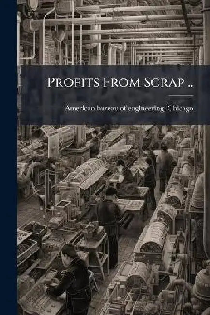 Profits From Scrap .. by Chica American Bureau of Engineering