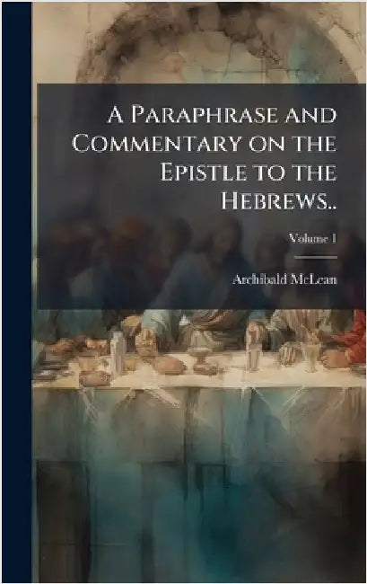 A Paraphrase and Commentary on the Epistle to the Hebrews.. by McLean, Archibald 1733-1812