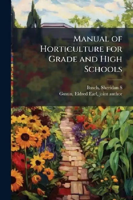 Manual of Horticulture for Grade and High Schools by Sheridan S. 1873- Busch, Eldred Earl 1884- Gustin