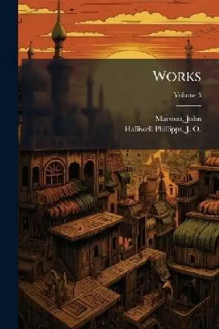 Works by John 1575?-1634 Marston, J. O. (James Orc Halliwell-Phillipps