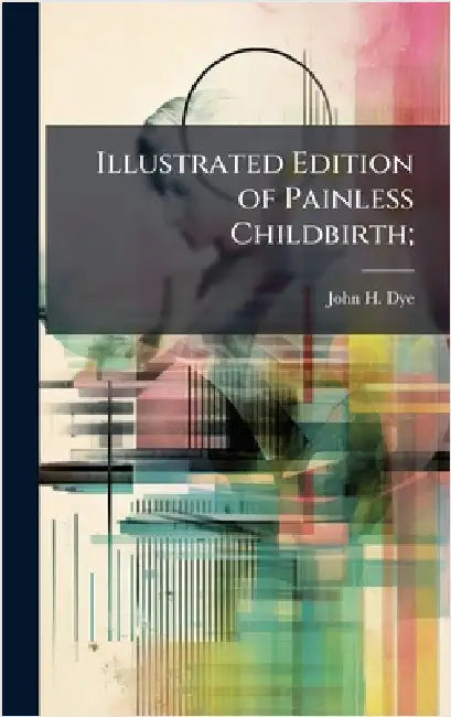 Illustrated Edition of Painless Childbirth; by Dye, John H.