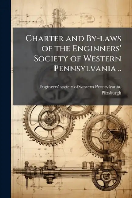 Charter and By-laws of the Enginners' Society of Western Pennsylvania .. by Engineers' Society of Western Pennsyl
