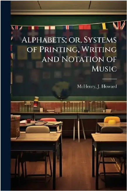 Alphabets; or, Systems of Printing, Writing and Notation of Music by [Mchenry, J. Howard] Comp
