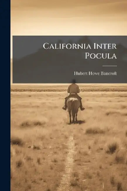California Inter Pocula by Hubert Howe 1832-1918 Bancroft