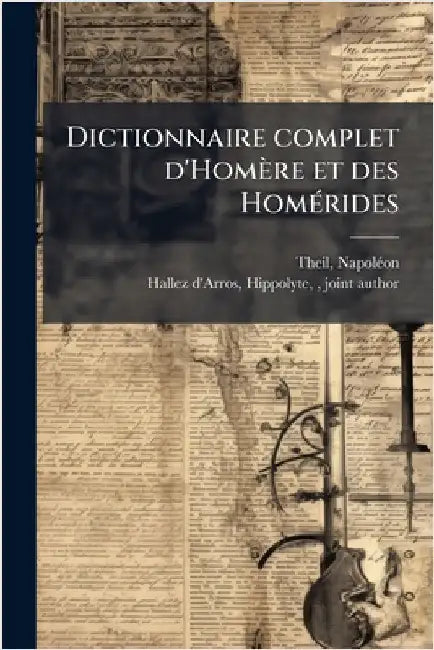 Dictionnaire complet d'Homère et des HomÃ(c)rides by Theil, Napolã(c)on 1808-1878