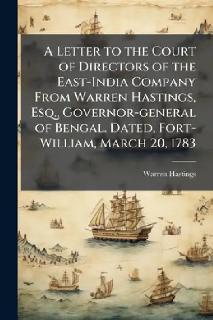 A Letter to the Court of Directors of the East-India Company From Warren Hastings, Esq., Governor-general of Bengal. Dated, Fort-William, March 20, 17 by Warren 1732-1818 Hastings