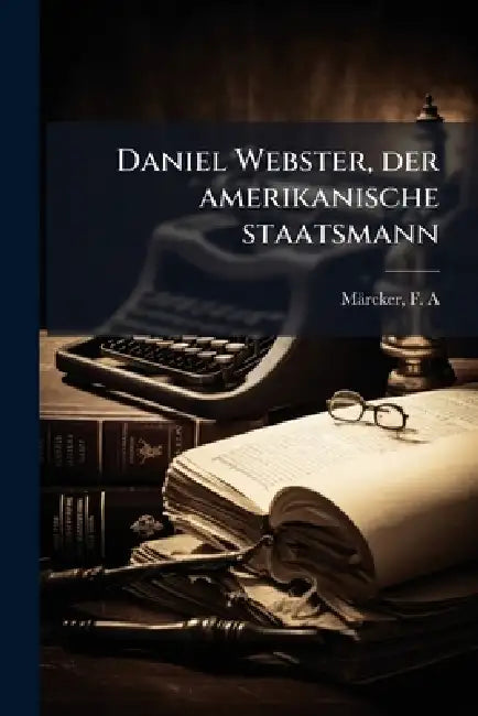 Daniel Webster, der amerikanische staatsmann by F. A. Maìrcker