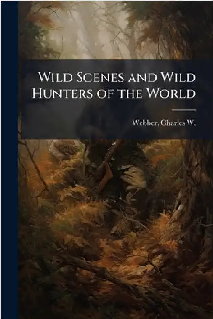 Wild Scenes and Wild Hunters of the World by Webber, Charles W. (Charles Wilkins)