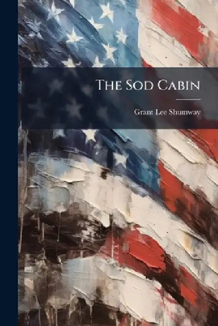 The Sod Cabin by Grant Lee 1865- Shumway