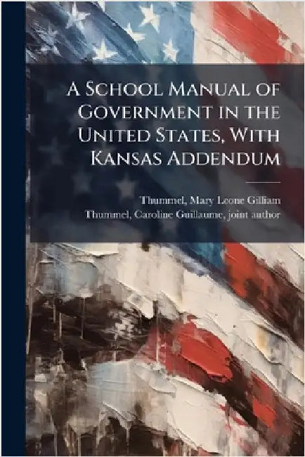 A School Manual of Government in the United States, With Kansas Addendum by Thummel, Mary Leone Gilliam 1837-