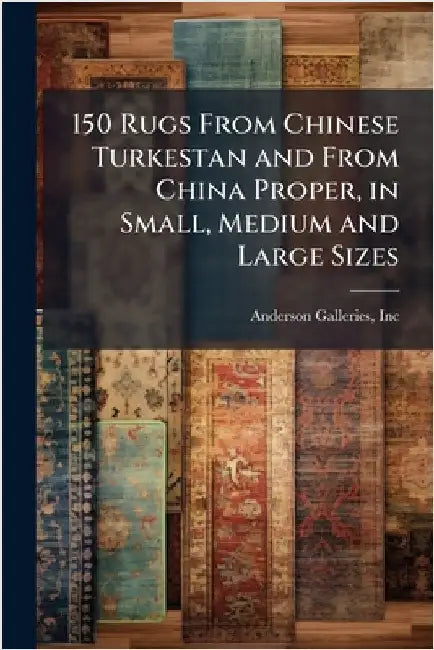 150 Rugs From Chinese Turkestan and From China Proper, in Small, Medium and Large Sizes by Anderson Galleries, Inc