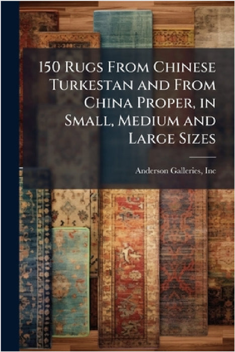 150 Rugs From Chinese Turkestan and From China Proper, in Small, Medium and Large Sizes by Inc Anderson Galleries