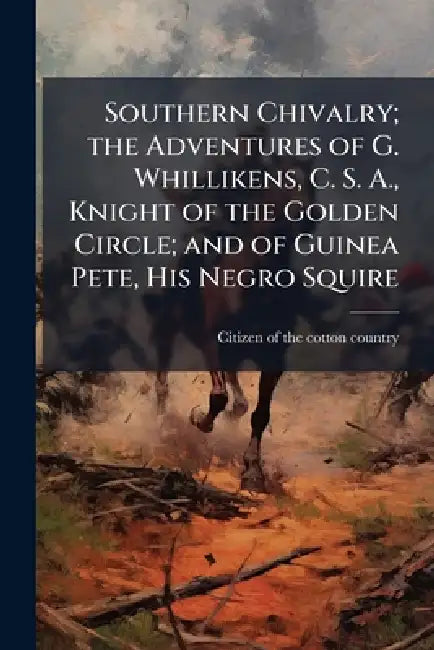 Southern Chivalry; the Adventures of G. Whillikens, C. S. A., Knight of the Golden Circle; and of Guinea Pete, His Negro Squire by Citizen of the Cotton Country