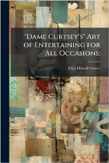 "Dame Curtsey's" Art of Entertaining for All Occasions; by Glover, Ellye Howell 1868-