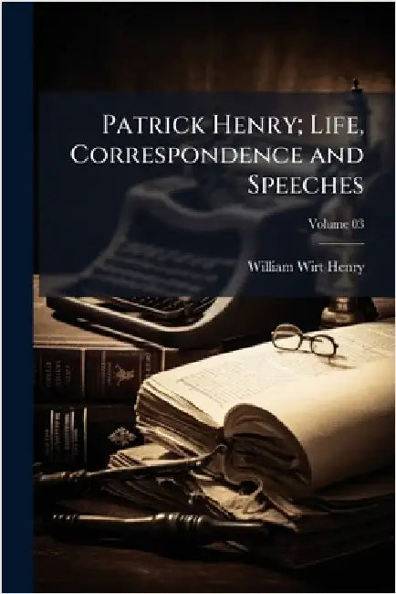 Patrick Henry; Life, Correspondence and Speeches by Henry, William Wirt 1831-1900