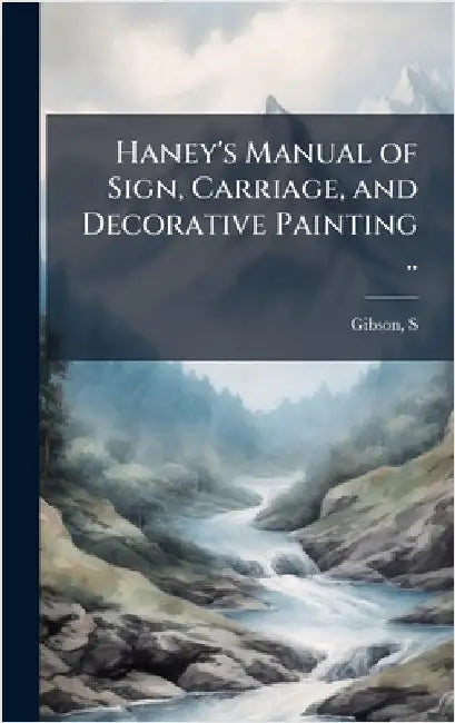 Haney's Manual of Sign, Carriage, and Decorative Painting .. by [Gibson, S. ].