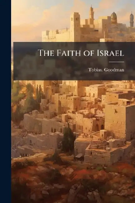 The Faith of Israel by Tobias Goodman