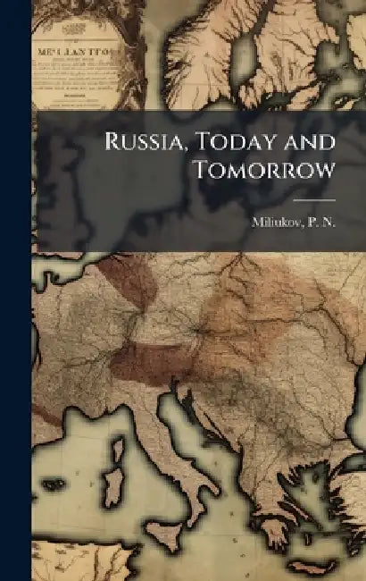 Russia, Today and Tomorrow by P. N. (Pavel Nikolaevich) Miliukov