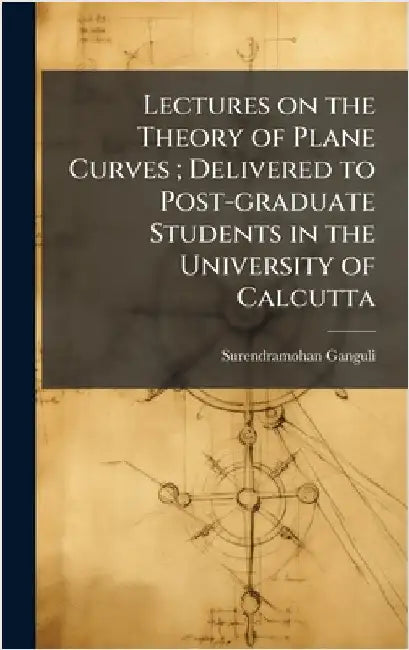 Lectures on the Theory of Plane Curves; Delivered to Post-graduate Students in the University of Calcutta by Ganguli, Surendramohan