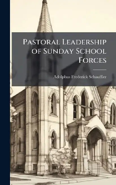Pastoral Leadership of Sunday School Forces by Adolphus Frederick 1845-1 Schauffler