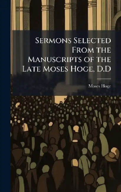 Sermons Selected From the Manuscripts of the Late Moses Hoge, D.D by Moses 1752-1820 Hoge