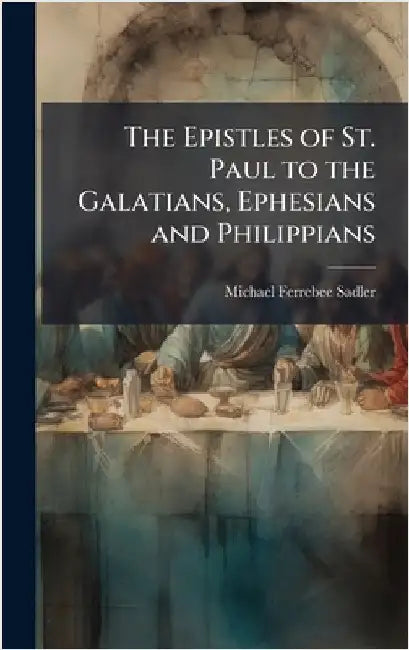The Epistles of St. Paul to the Galatians, Ephesians and Philippians by Sadler, Michael Ferrebee 1819-1895
