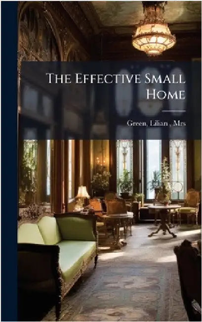 The Effective Small Home by Green, Lilian (Bayliss)