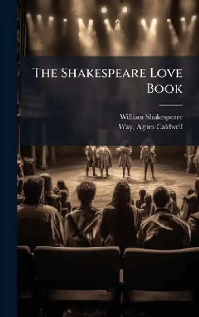 The Shakespeare Love Book by William 1564-1616 Shakespeare, Agnes Caldwell Comp Way