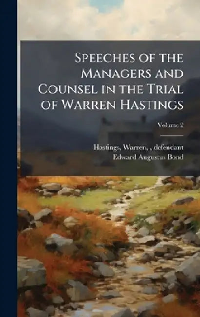 Speeches of the Managers and Counsel in the Trial of Warren Hastings by Warren 1732-1818 Hastings, Edward Augustus 1815-1898 Bond