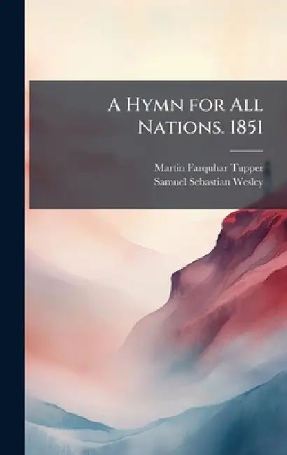 A Hymn for All Nations. 1851 by Martin Farquhar 1810-1889 Tupper, Samuel Sebastian 1810-1876 Wesley