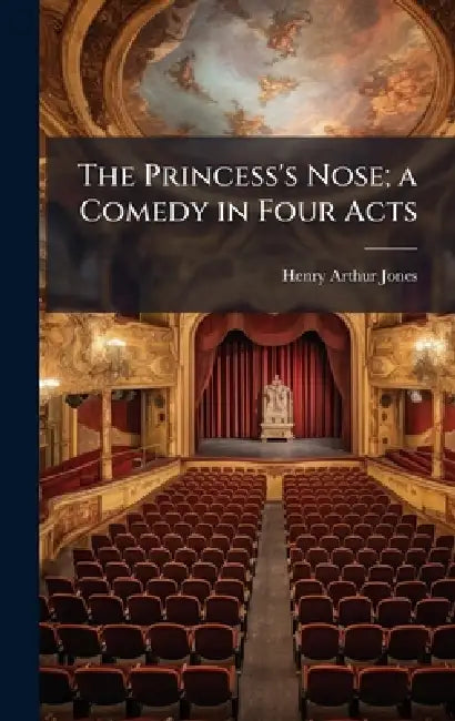 The Princess's Nose; a Comedy in Four Acts by Henry Arthur 1851-1929 Jones