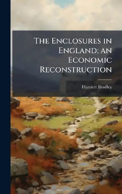 The Enclosures in England; an Economic Reconstruction by Harriett 1892- Bradley