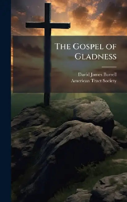 The Gospel of Gladness by David James 1844-1926 Burrell, American Tract Society