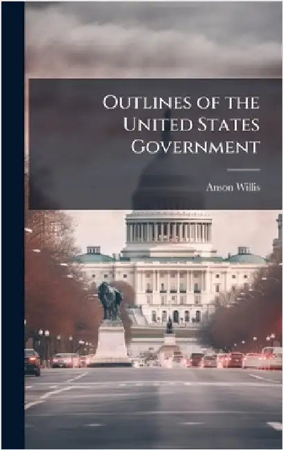 Outlines of the United States Government by Willis, Anson 1802-1874