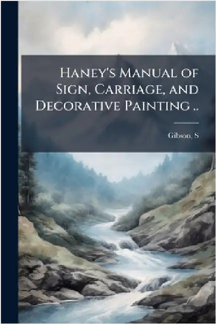 Haney's Manual of Sign, Carriage, and Decorative Painting .. by [Gibson, S. ].