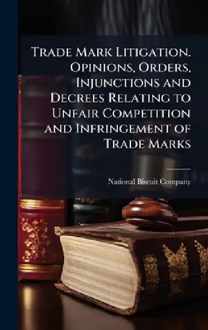 Trade Mark Litigation. Opinions, Orders, Injunctions and Decrees Relating to Unfair Competition and Infringement of Trade Marks by National Biscuit Company