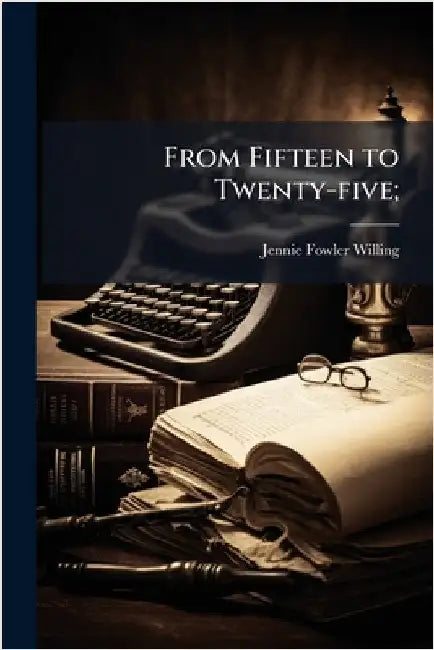 From Fifteen to Twenty-five; by Willing, Jennie Fowler 1834-1916