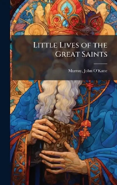 Little Lives of the Great Saints by John O'Kane 1847-1885 Murray