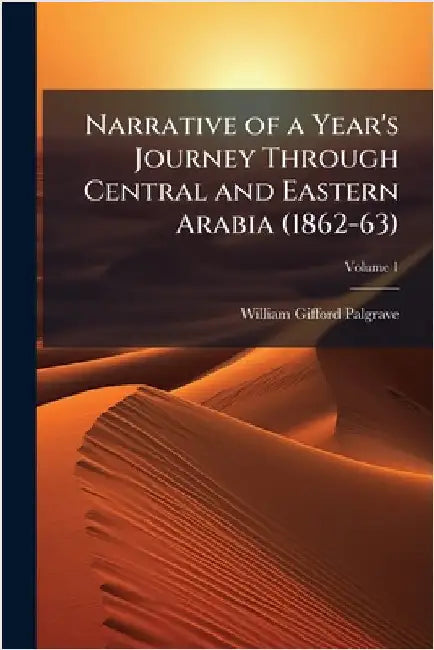 Narrative of a Year's Journey Through Central and Eastern Arabia (1862-63) by Palgrave, William Gifford