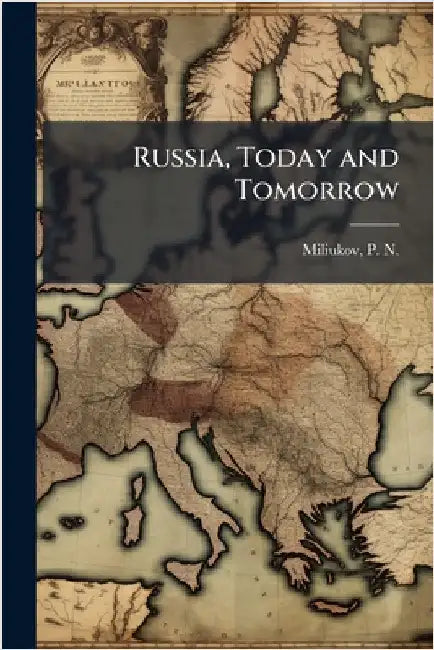 Russia, Today and Tomorrow by Miliukov, P. N. (Pavel Nikolaevich)