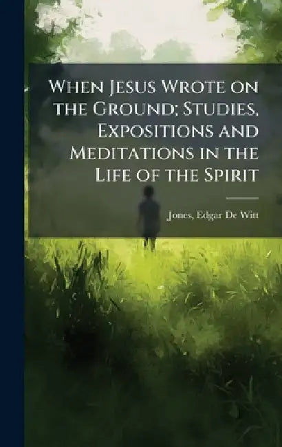 When Jesus Wrote on the Ground; Studies, Expositions and Meditations in the Life of the Spirit by Edgar De Witt 1876-1956 Jones