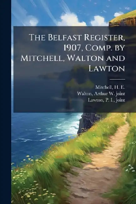 The Belfast Register, 1907, Comp. by Mitchell, Walton and Lawton by H. E. (Harry Edward) 1877- Mitchell, Arthur W. Joint Comp Walton, P. I. Joint Comp Lawton
