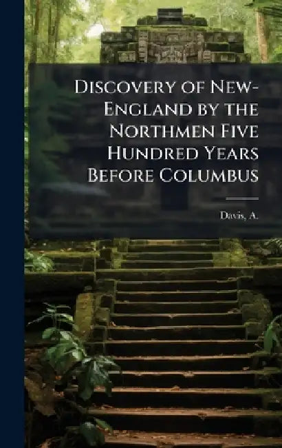 Discovery of New-England by the Northmen Five Hundred Years Before Columbus by A. (Asahel) B. 1791 Davis