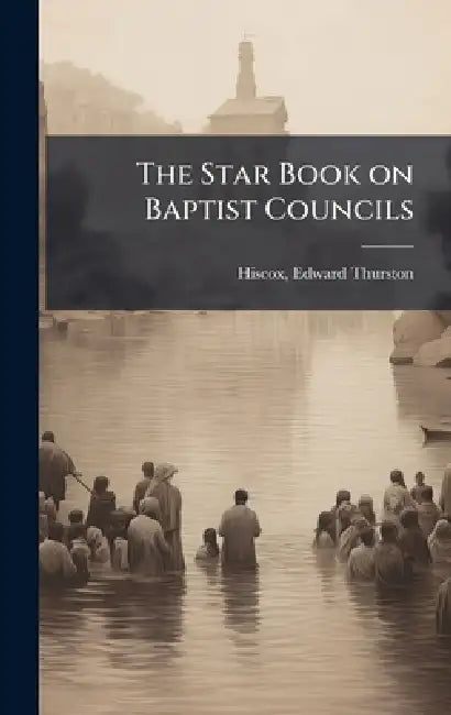 The Star Book on Baptist Councils by Edward Thurston 1814-1901 Hiscox