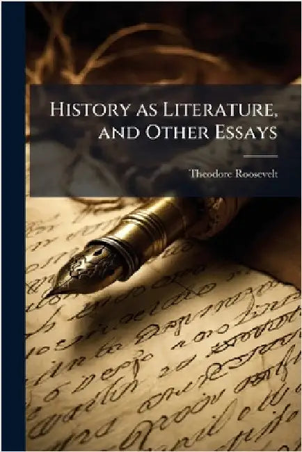 History as Literature, and Other Essays by Roosevelt, Theodore 1858-1919