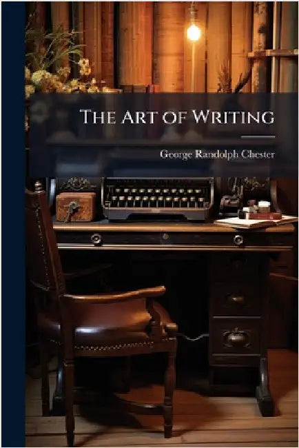 The Art of Writing by Chester, George Randolph 1869-1924