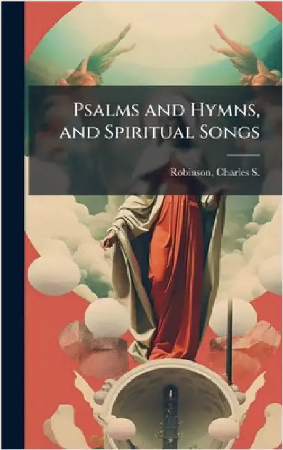Psalms and Hymns, and Spiritual Songs by Robinson, Charles S. (Charles Seymour