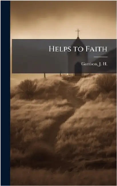 Helps to Faith by Garrison, J. H. (James Harvey) 1842-
